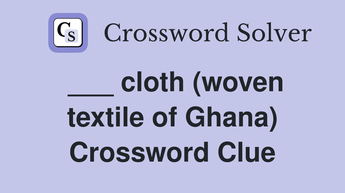 cloth (woven textile of Ghana) Crossword Clue Answers Crossword Solver
